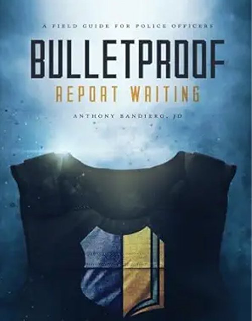 Bulletproof Report Writing: A Field Guide for Law Enforcement (Search & Seizure Survival Guides)